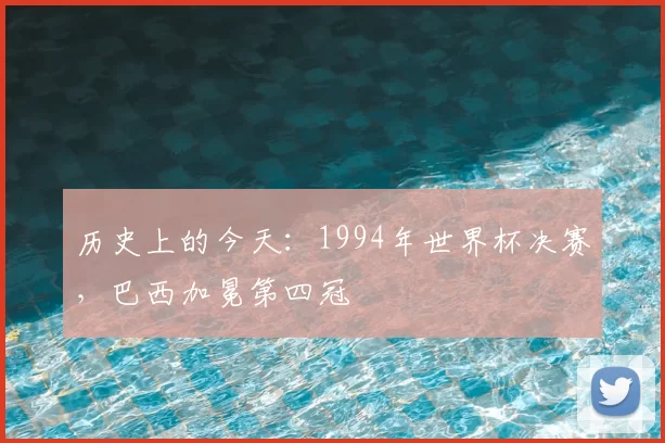 历史上的今天:1994年世界杯决赛,巴西加冕第四冠