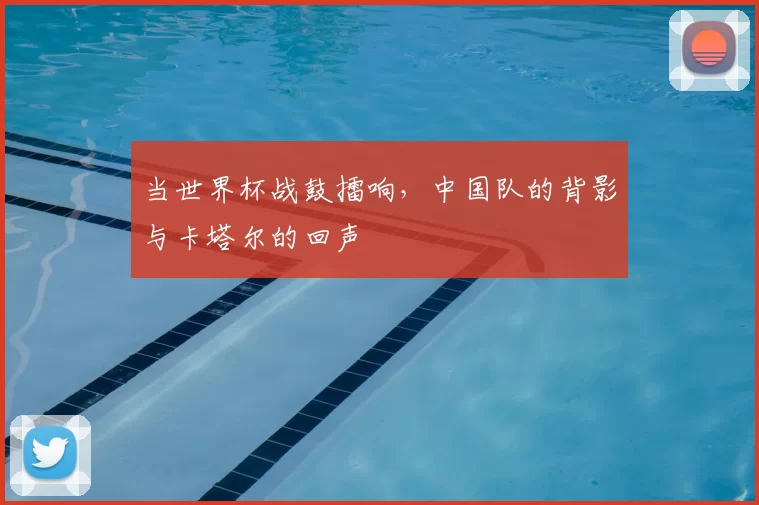 当世界杯战鼓擂响，中国队的背影与卡塔尔的回声