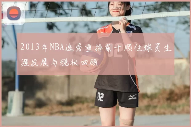 2013年NBA选秀重排前十顺位球员生涯发展与现状回顾