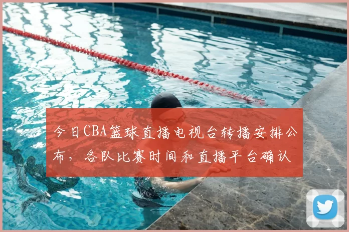 今日CBA篮球直播电视台转播安排公布,各队比赛时间和直播平台确认
