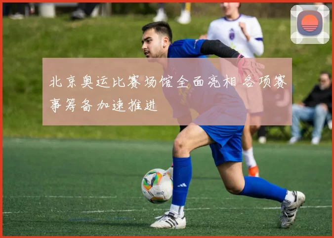 北京奥运比赛场馆全面亮相 各项赛事筹备加速推进
