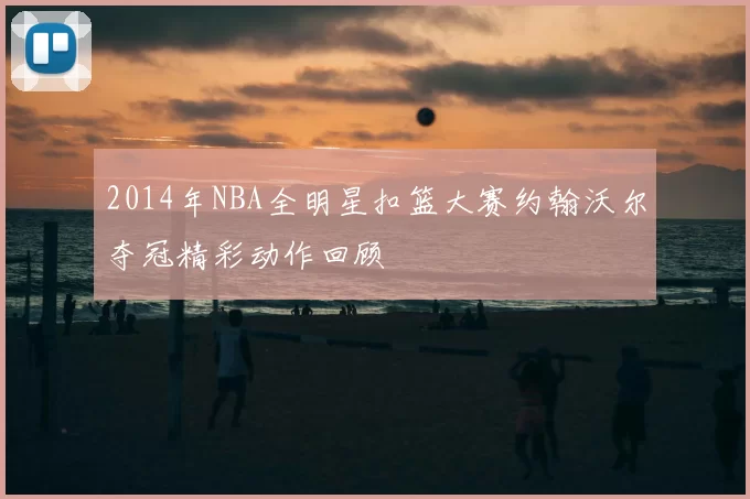 2014年NBA全明星扣篮大赛约翰沃尔夺冠精彩动作回顾