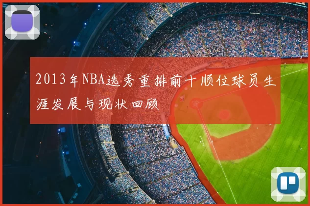 2013年NBA选秀重排前十顺位球员生涯发展与现状回顾