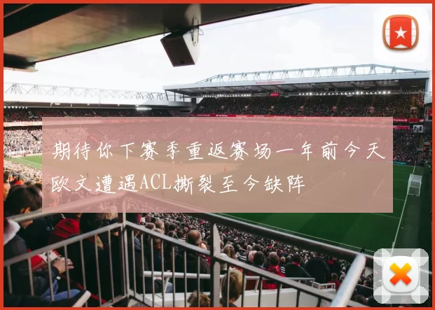 期待你下赛季重返赛场一年前今天欧文遭遇ACL撕裂至今缺阵