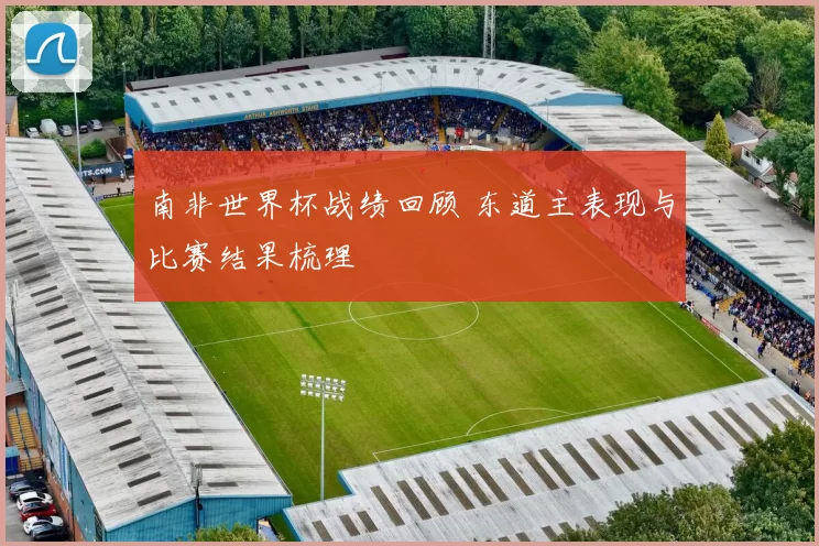 南非世界杯战绩回顾 东道主表现与比赛结果梳理