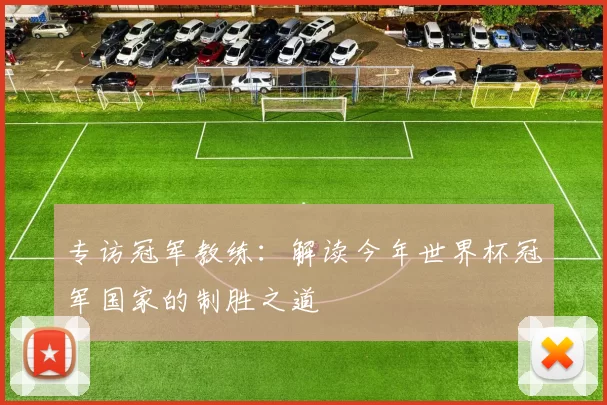 专访冠军教练:解读今年世界杯冠军国家的制胜之道