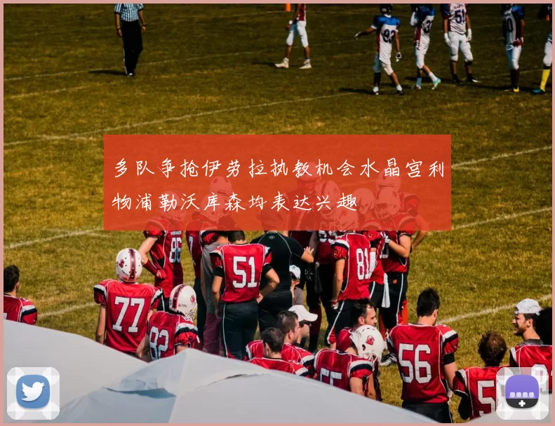 多队争抢伊劳拉执教机会水晶宫利物浦勒沃库森均表达兴趣